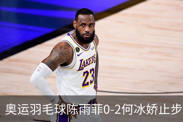 奥运羽毛球陈雨菲0-2何冰娇止步8强 卫冕之路终结